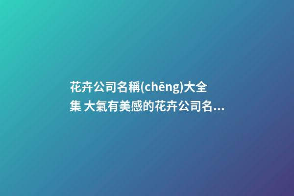 花卉公司名稱(chēng)大全集 大氣有美感的花卉公司名字-第1張-公司起名-玄機(jī)派